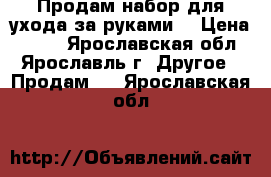 Продам набор для ухода за руками. › Цена ­ 500 - Ярославская обл., Ярославль г. Другое » Продам   . Ярославская обл.
